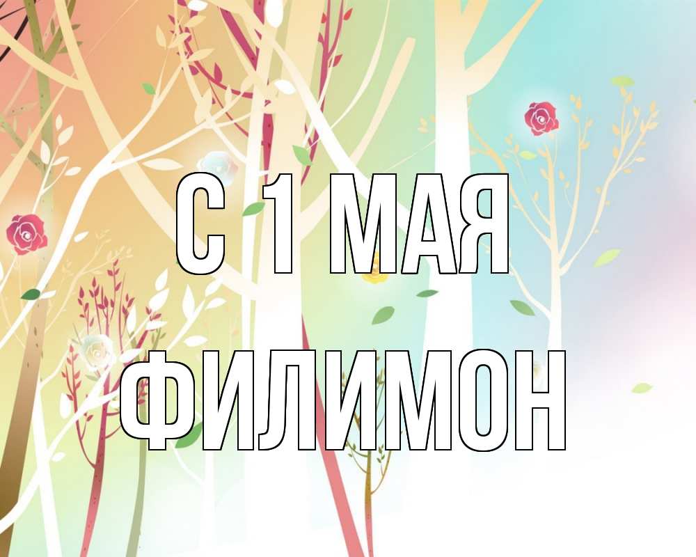 Открытка на каждый день с именем, Филимон С 1 мая С 1 мая 1 Прикольная открытка с пожеланием онлайн скачать бесплатно 
