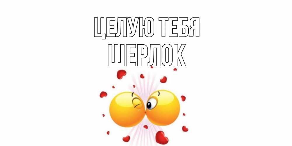 Открытка на каждый день с именем, Шерлок Целую тебя поцелуй Прикольная открытка с пожеланием онлайн скачать бесплатно 