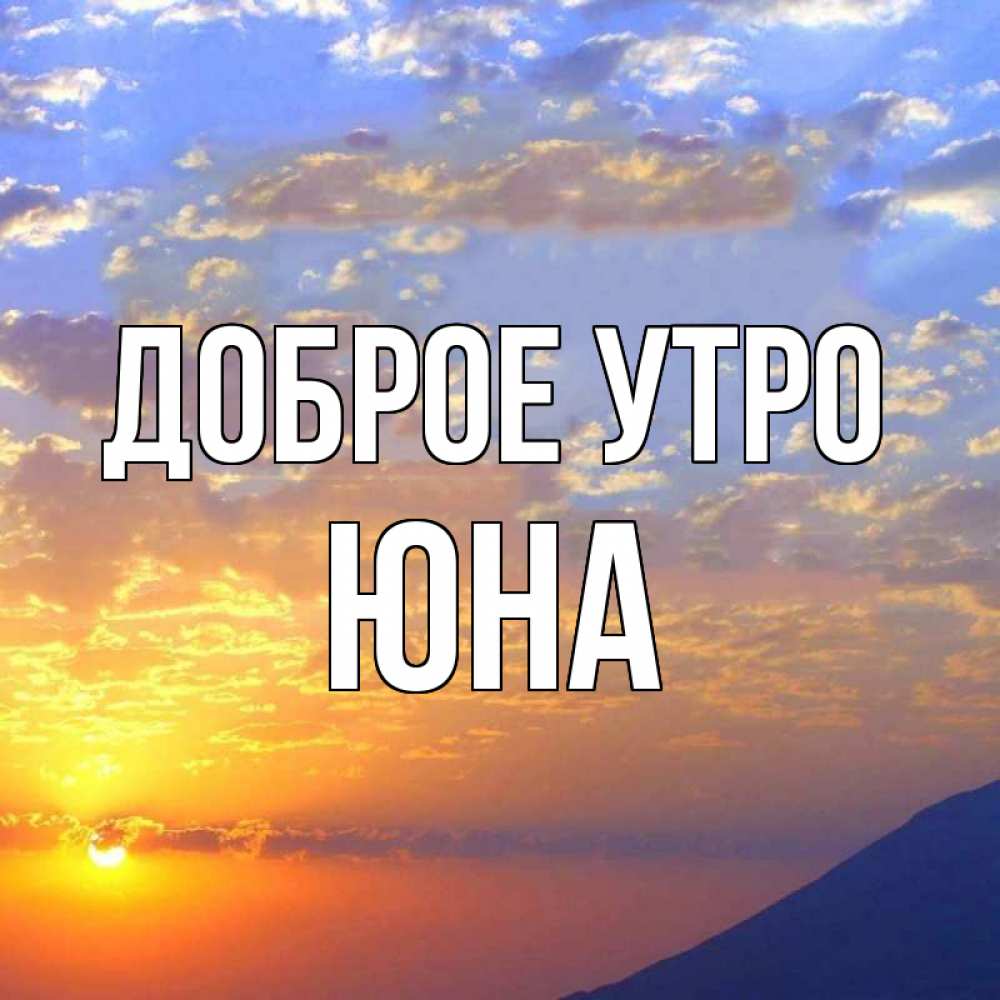 Открытка на каждый день с именем, Юна Доброе утро облака и солнце Прикольная открытка с пожеланием онлайн скачать бесплатно 