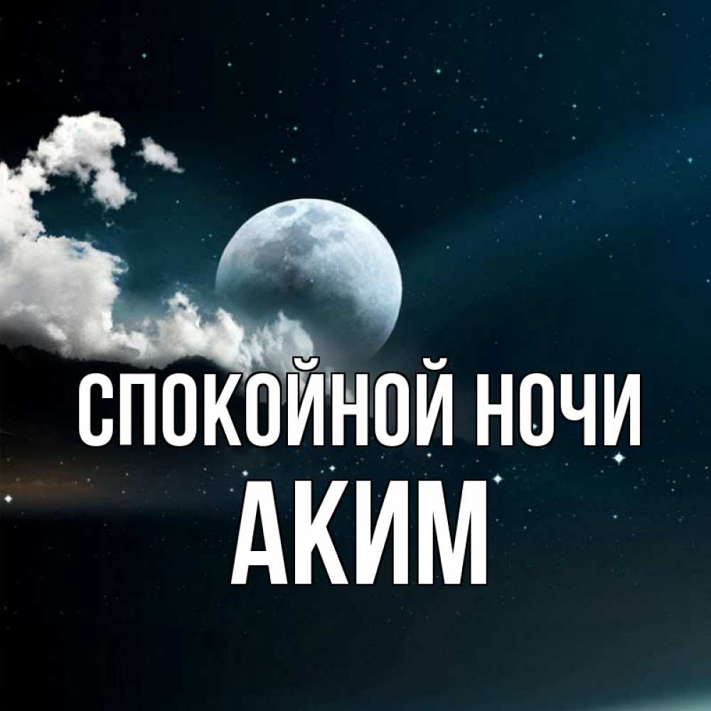 Открытка на каждый день с именем, Аким Спокойной ночи облака в лунном свете Прикольная открытка с пожеланием онлайн скачать бесплатно 