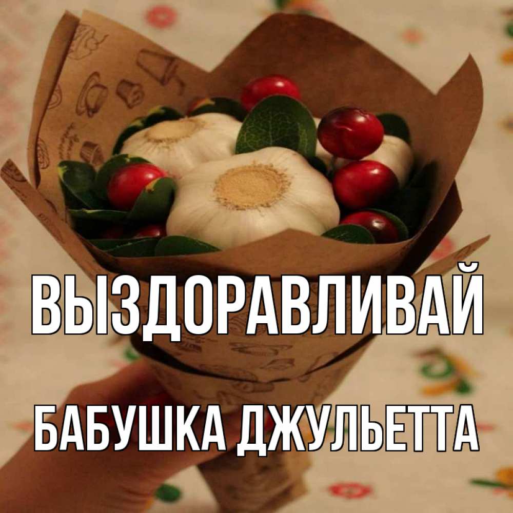 Открытка на каждый день с именем, Бабушка-Джульетта Выздоравливай букет из фитонцидов и витамина c Прикольная открытка с пожеланием онлайн скачать бесплатно 