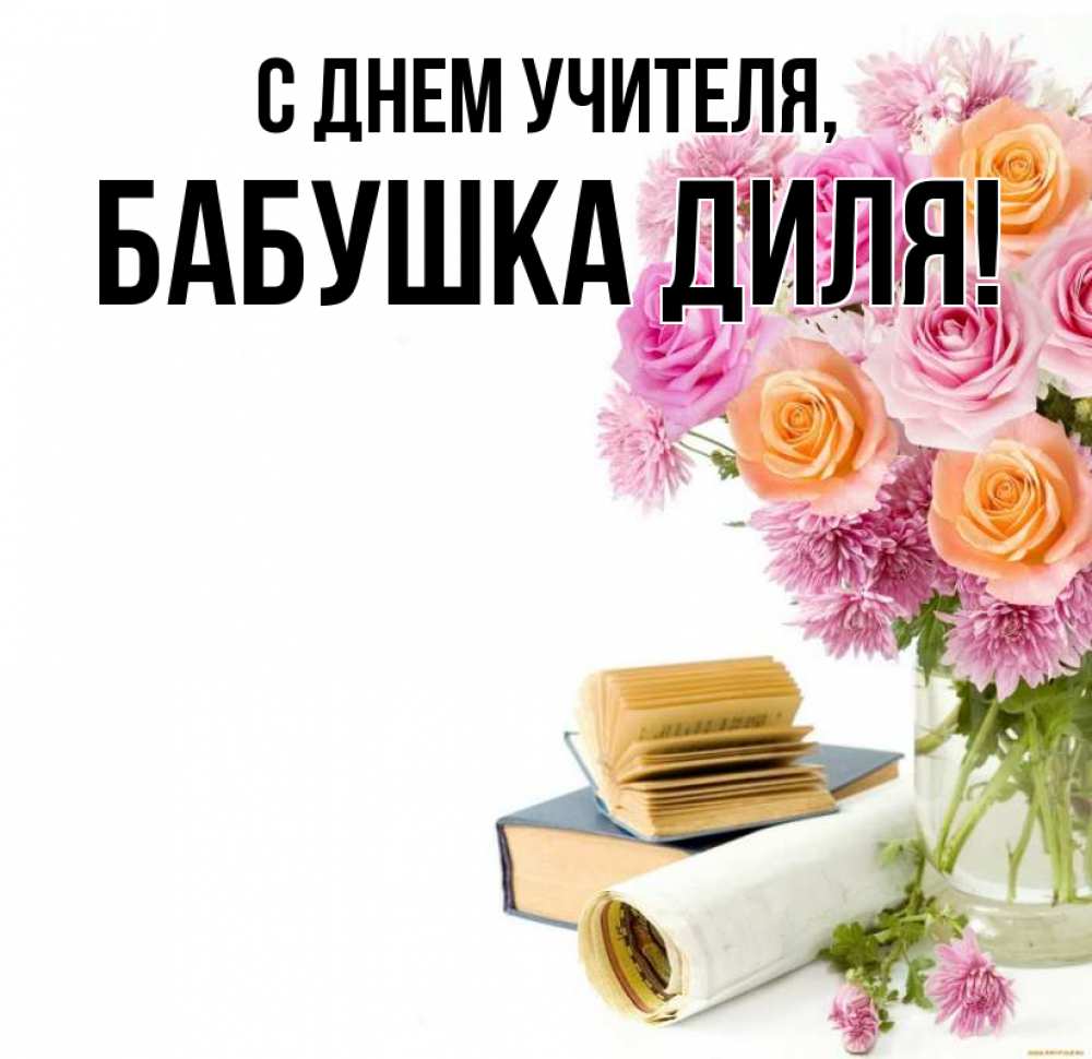 Открытка на каждый день с именем, Бабушка-Диля С днем учителя цветы Прикольная открытка с пожеланием онлайн скачать бесплатно 
