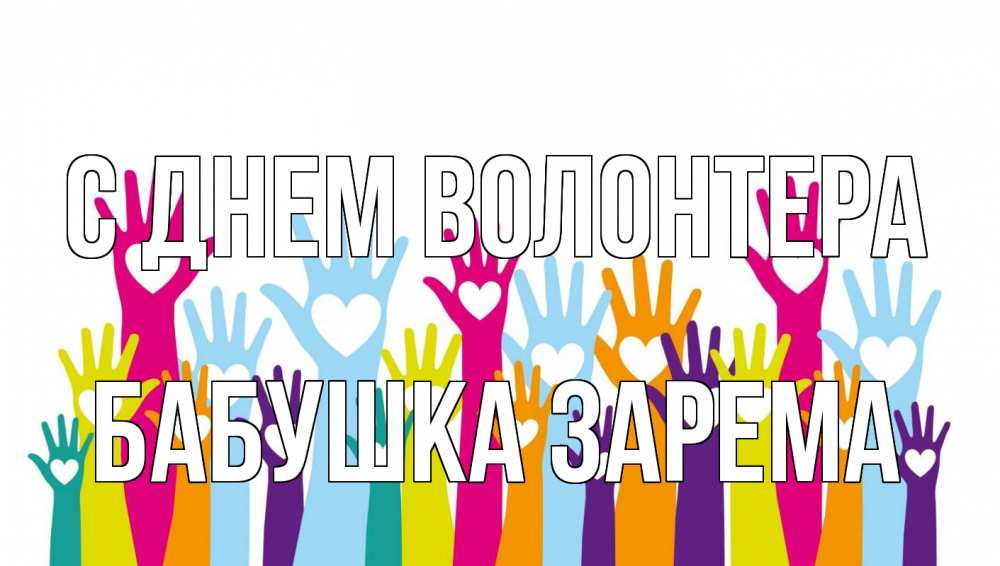 Открытка на каждый день с именем, Бабушка-Зарема С днем волонтера С днем волонтера Прикольная открытка с пожеланием онлайн скачать бесплатно 