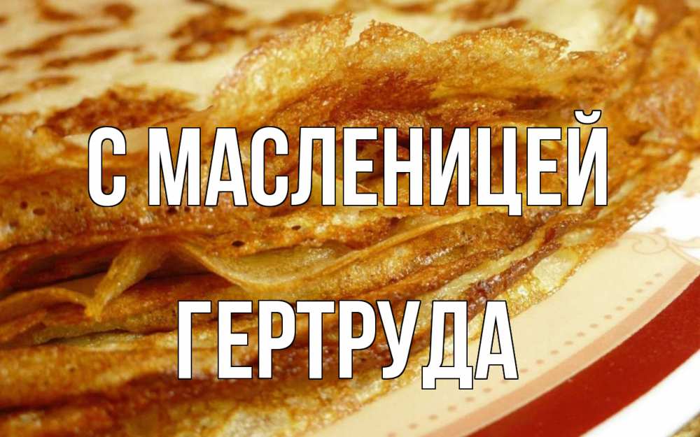 Открытка на каждый день с именем, Гертруда С масленицей блины Прикольная открытка с пожеланием онлайн скачать бесплатно 