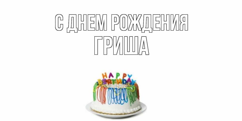 Открытка на каждый день с именем, Гриша С днем рождения Тортик Прикольная открытка с пожеланием онлайн скачать бесплатно 