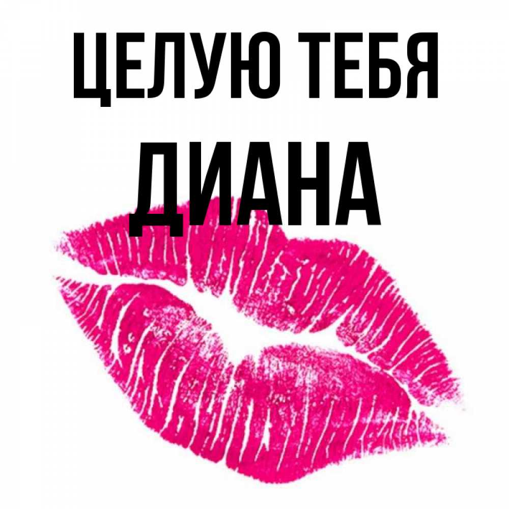 Открытка на каждый день с именем, Диана Целую тебя след от помады Прикольная открытка с пожеланием онлайн скачать бесплатно 