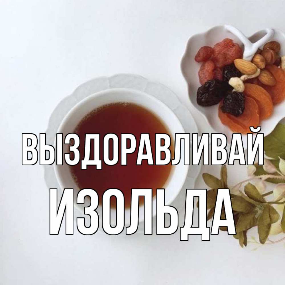 Открытка на каждый день с именем, Изольда Выздоравливай неизвестные растения Прикольная открытка с пожеланием онлайн скачать бесплатно 