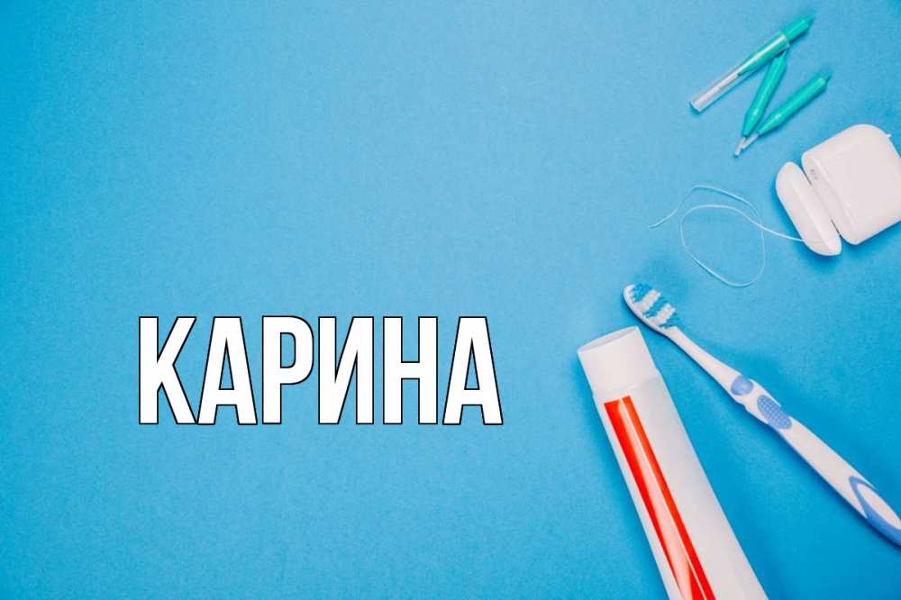 Открытка на каждый день с именем, Карина Главная с днем стоматолога Прикольная открытка с пожеланием онлайн скачать бесплатно 