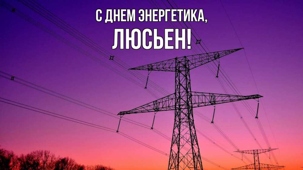 Открытка на каждый день с именем, Люсьен С днем энергетика закат лэп Прикольная открытка с пожеланием онлайн скачать бесплатно 