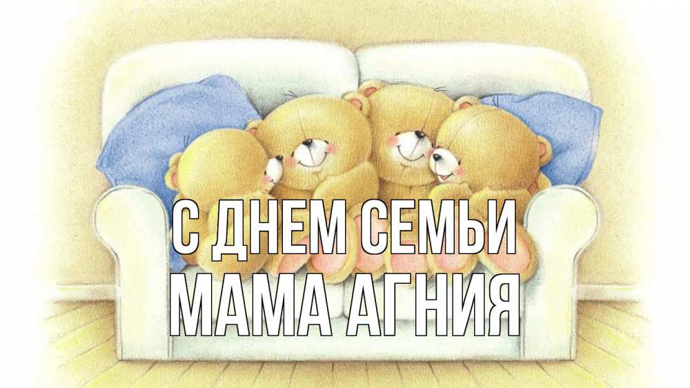 Открытка на каждый день с именем, Мама-Агния С днем семьи с днем семьи Прикольная открытка с пожеланием онлайн скачать бесплатно 