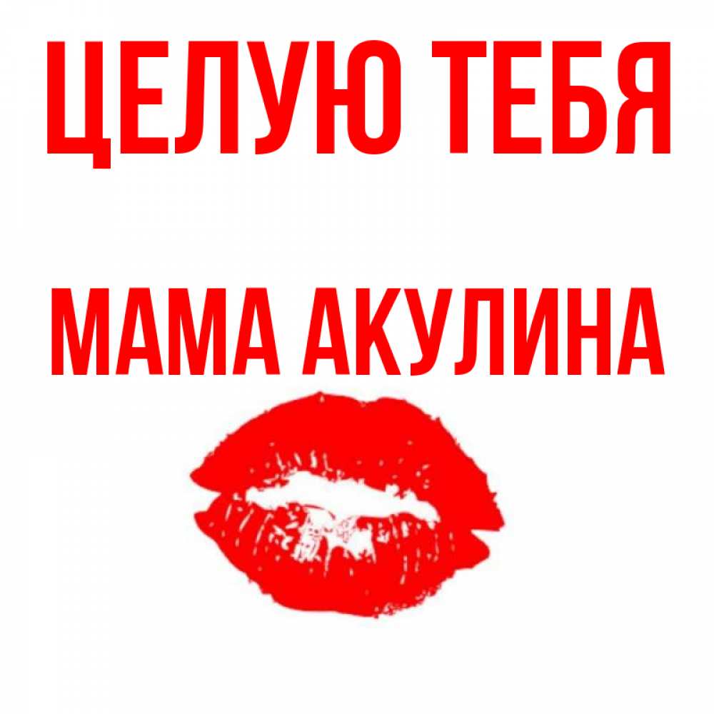 Открытка на каждый день с именем, Мама-Акулина Целую тебя помада и губы Прикольная открытка с пожеланием онлайн скачать бесплатно 