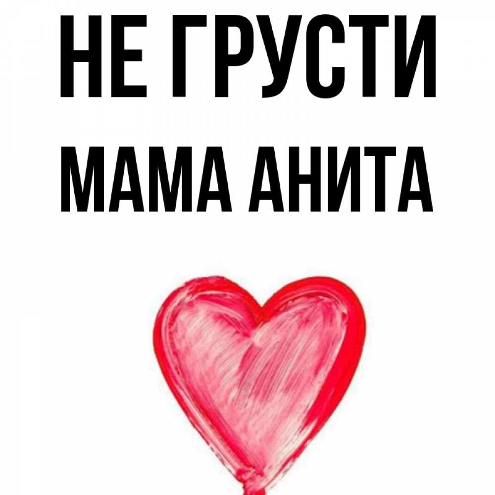 Открытка на каждый день с именем, Мама-Анита Не грусти сердечко Прикольная открытка с пожеланием онлайн скачать бесплатно 