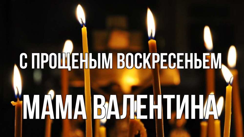 Открытка на каждый день с именем, Мама-Валентина С прощеным воскресеньем свечи Прикольная открытка с пожеланием онлайн скачать бесплатно 
