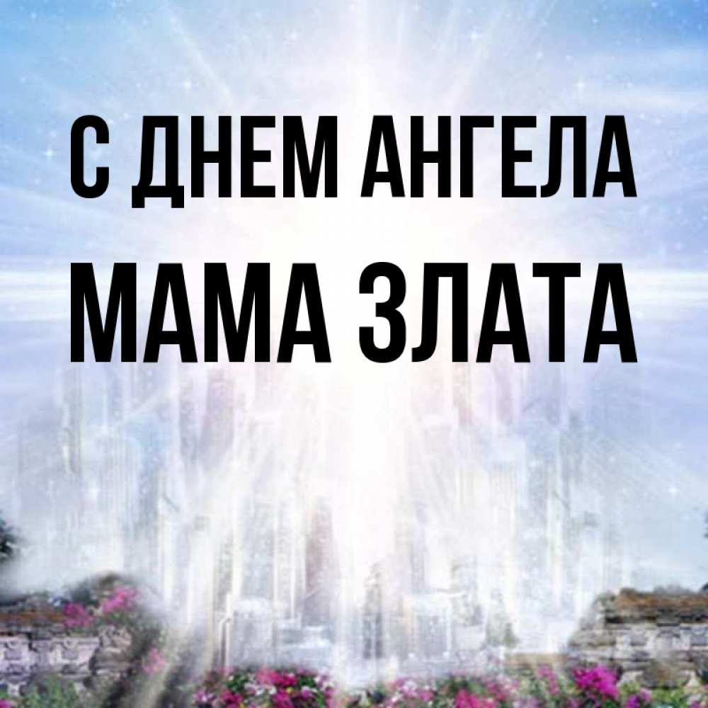 Открытка на каждый день с именем, Мама-Злата С днем ангела небесный свет Прикольная открытка с пожеланием онлайн скачать бесплатно 