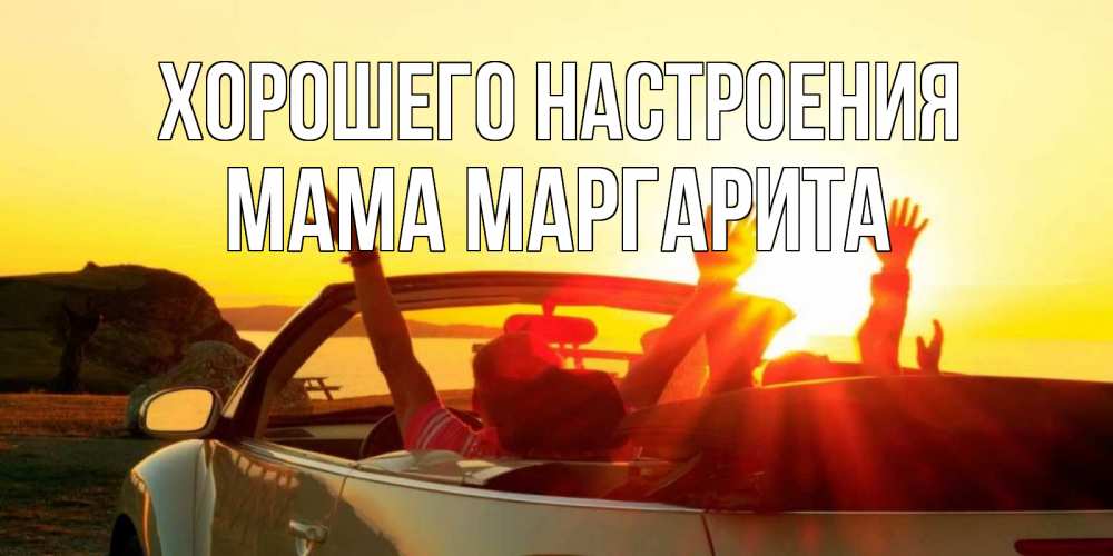 Открытка на каждый день с именем, Мама-Маргарита Хорошего настроения фото счастливые люди в хорошем настроении Прикольная открытка с пожеланием онлайн скачать бесплатно 