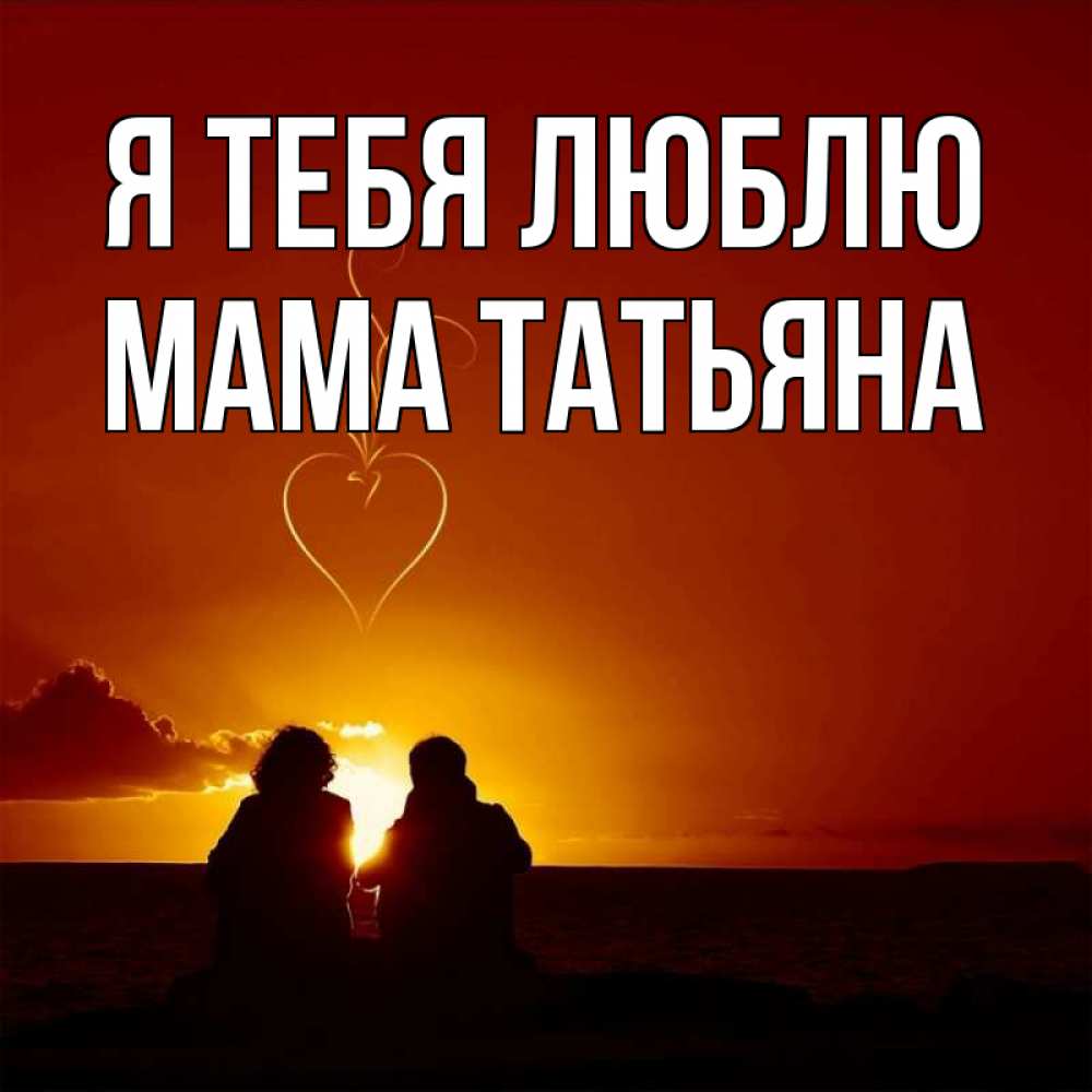 Открытка на каждый день с именем, Мама-Татьяна Я тебя люблю небо Прикольная открытка с пожеланием онлайн скачать бесплатно 