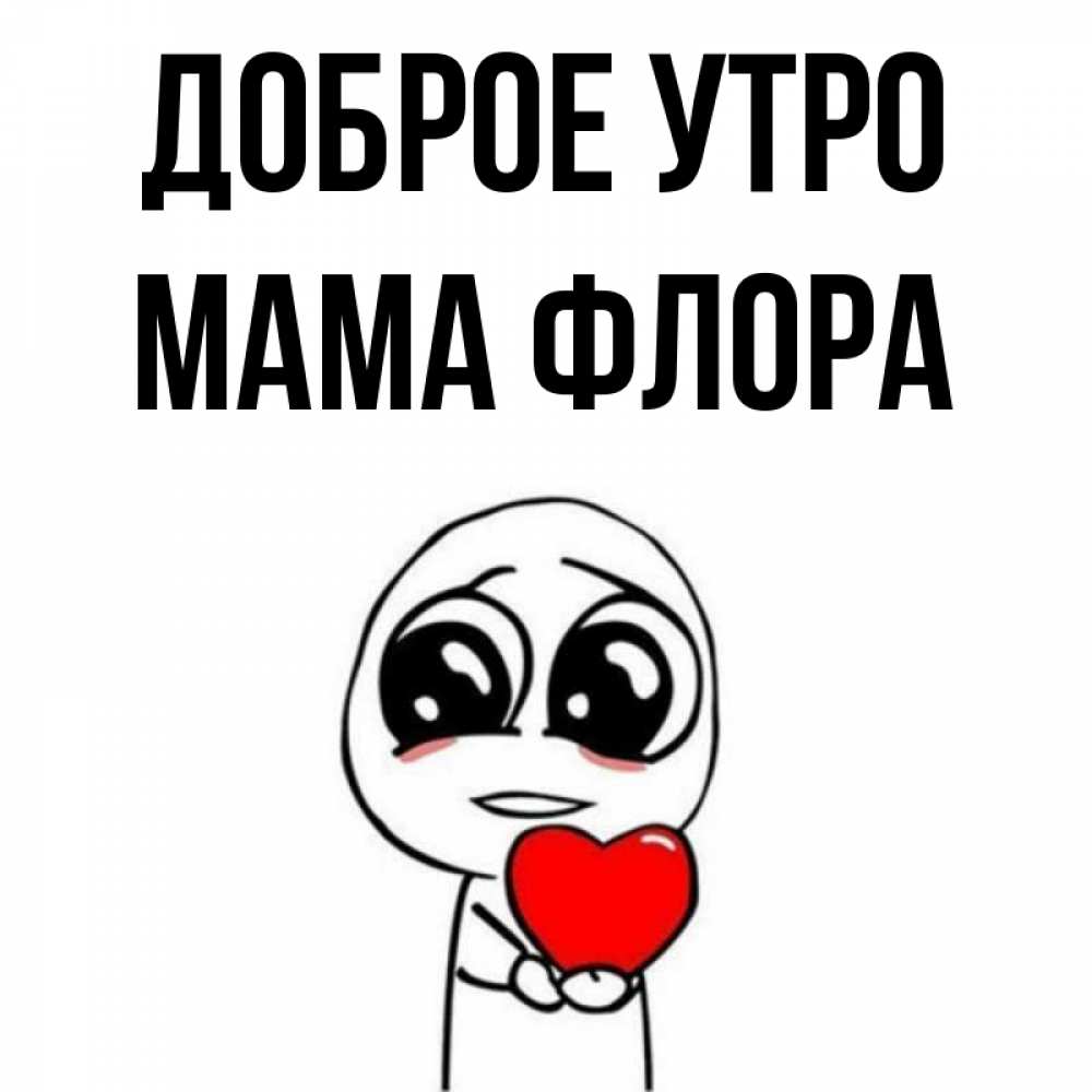 Открытка на каждый день с именем, Мама-Флора Доброе утро позитивные открытки Прикольная открытка с пожеланием онлайн скачать бесплатно 
