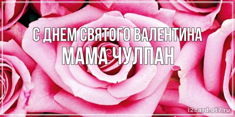 Открытка на каждый день с именем, Мама-Чулпан С днем Святого Валентина роза розовая на день Святого Валентина Прикольная открытка с пожеланием онлайн скачать бесплатно 
