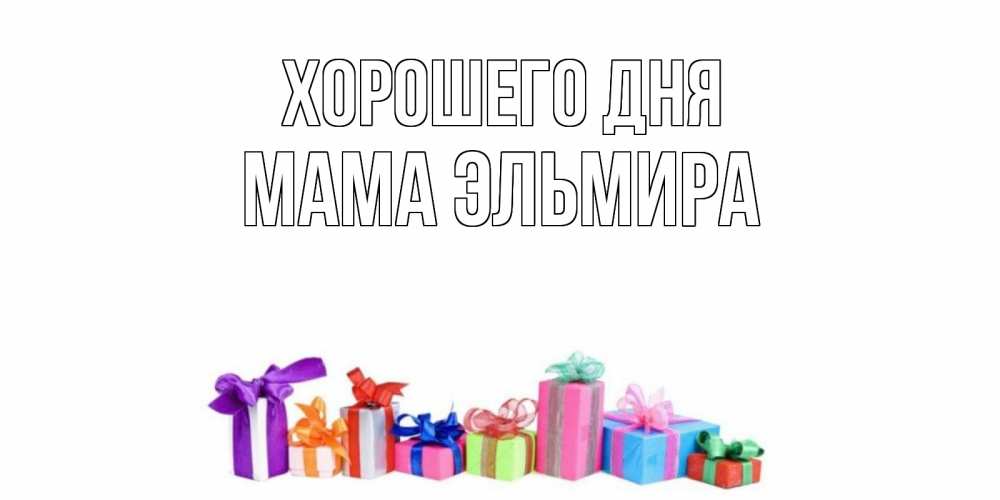Открытка на каждый день с именем, Мама-Эльмира Хорошего дня отличного дня Прикольная открытка с пожеланием онлайн скачать бесплатно 