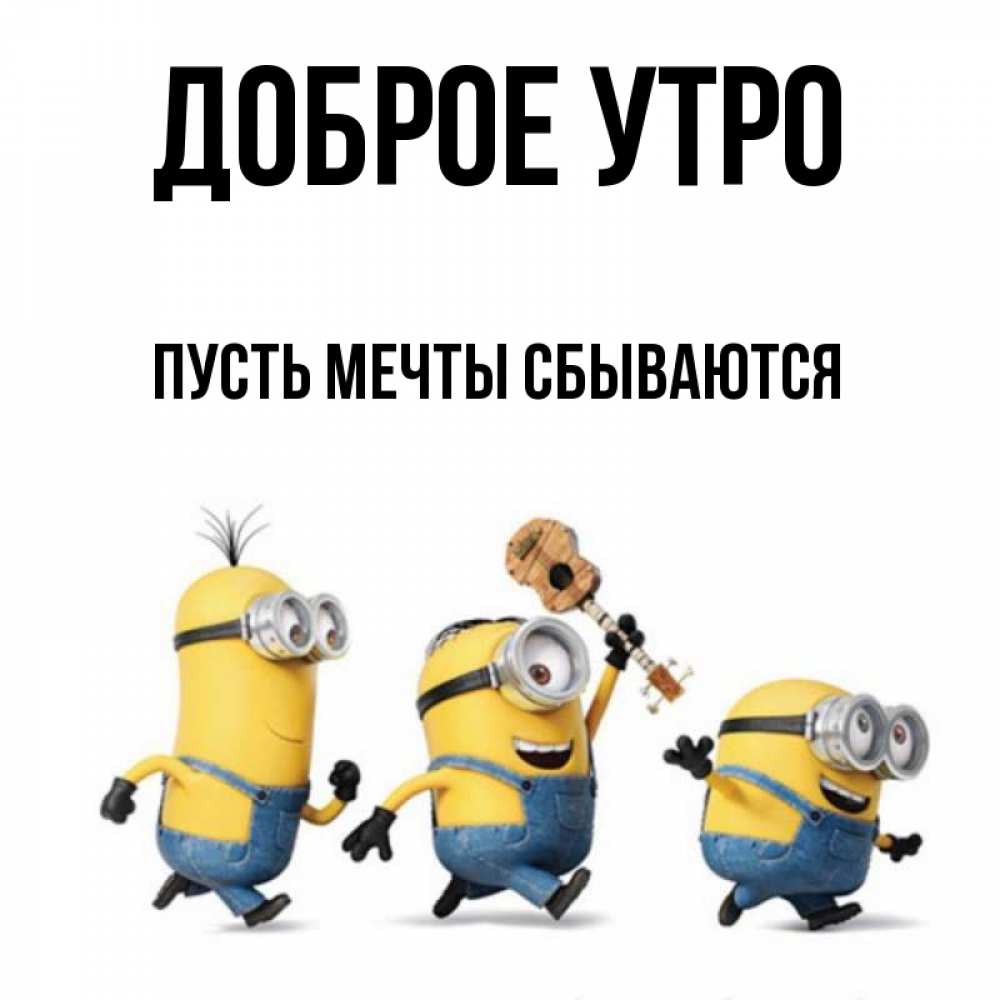 Открытка на каждый день с именем, Пусть-мечты-сбываются Доброе утро миньоны и прекрасное утро Прикольная открытка с пожеланием онлайн скачать бесплатно 