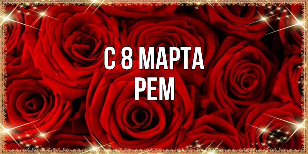 Открытка на каждый день с именем, Рем С 8 МАРТА открытка для любимой Прикольная открытка с пожеланием онлайн скачать бесплатно 