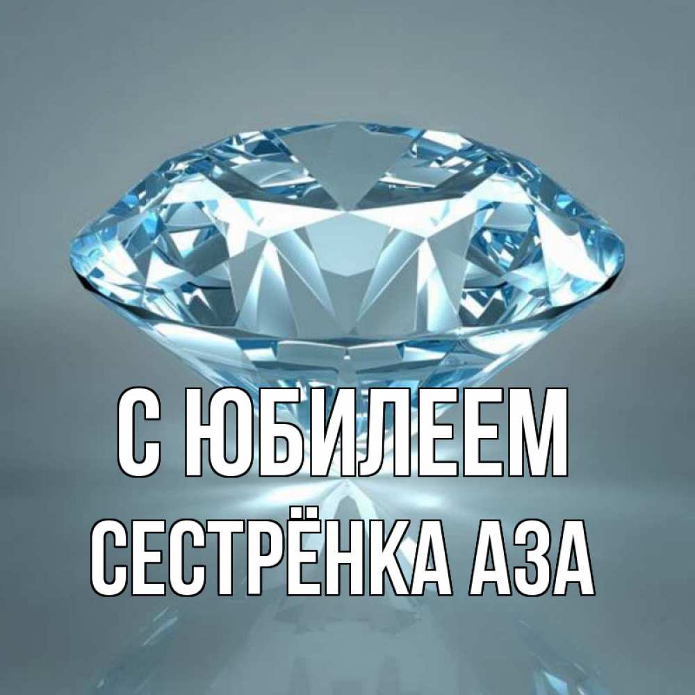 Открытка на каждый день с именем, Сестрёнка-Аза С юбилеем с бриллиантом голубого цвета Прикольная открытка с пожеланием онлайн скачать бесплатно 
