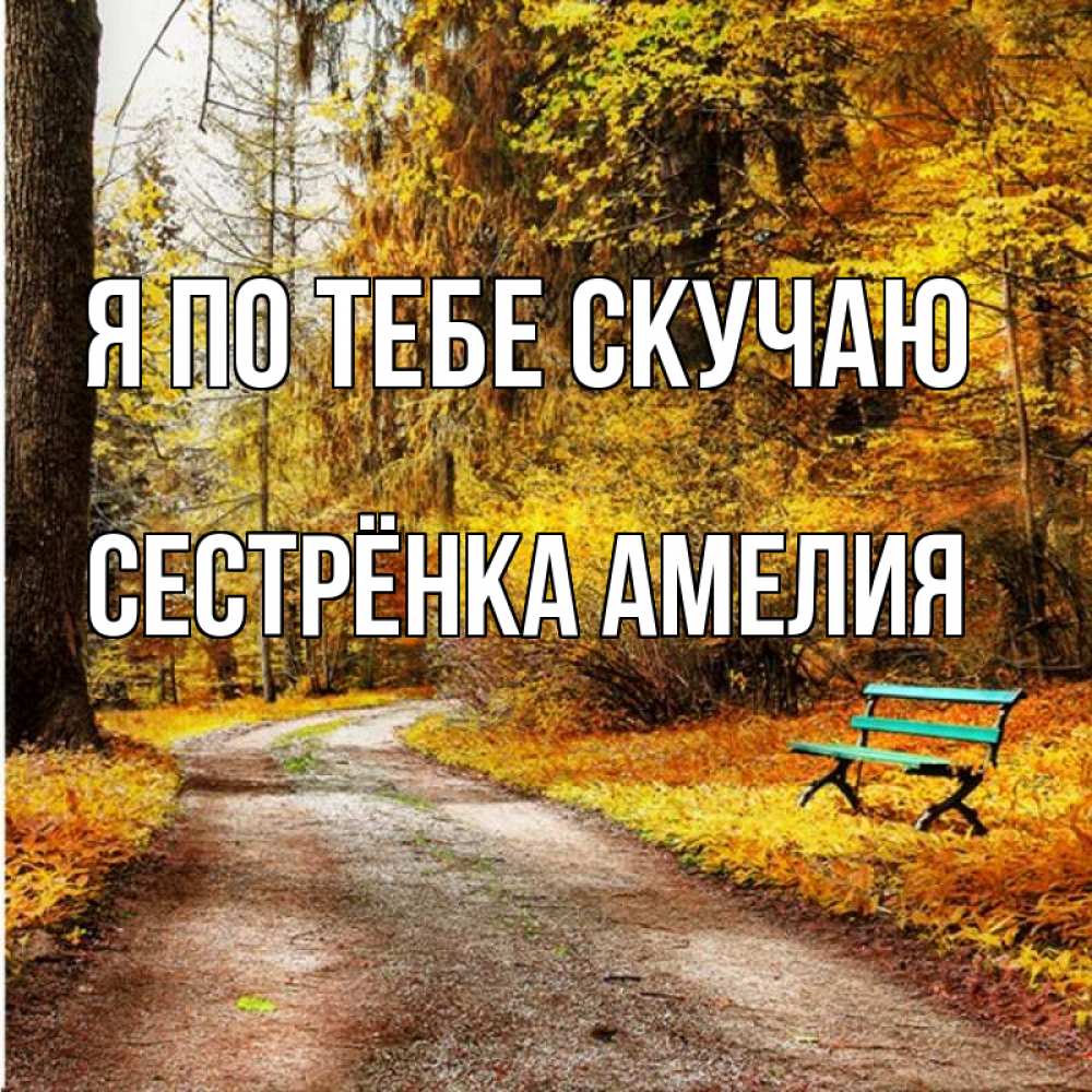Открытка на каждый день с именем, Сестрёнка-Амелия Я по тебе скучаю зеленая лавочка и осенний лес Прикольная открытка с пожеланием онлайн скачать бесплатно 