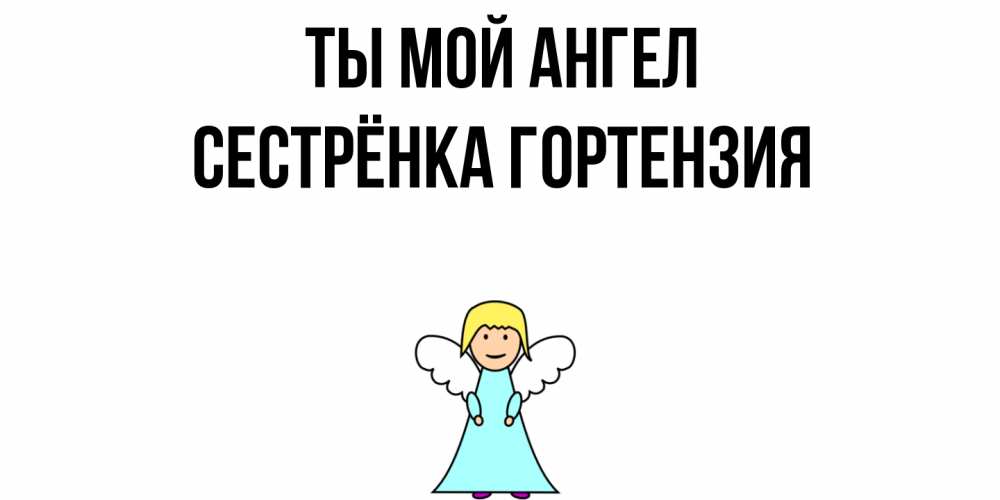 Открытка на каждый день с именем, Сестрёнка-Гортензия Ты мой ангел ангел Прикольная открытка с пожеланием онлайн скачать бесплатно 