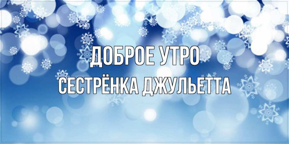 Открытка на каждый день с именем, Сестрёнка-Джульетта Доброе утро супер открытка Прикольная открытка с пожеланием онлайн скачать бесплатно 