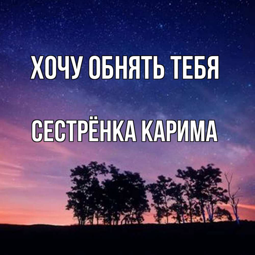 Открытка на каждый день с именем, Сестрёнка-Карима Хочу обнять тебя силуэты деревьев Прикольная открытка с пожеланием онлайн скачать бесплатно 