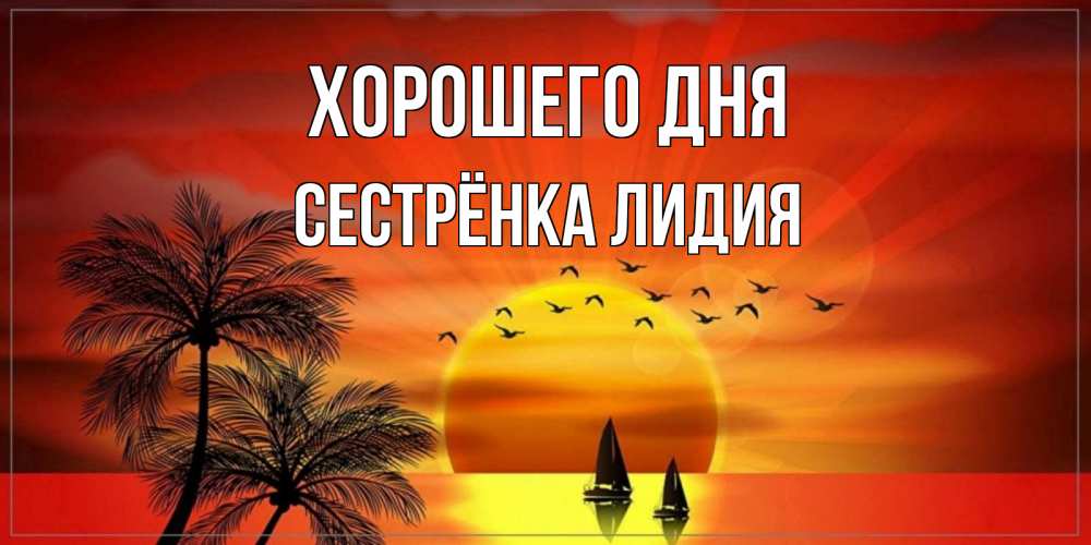 Открытка на каждый день с именем, Сестрёнка-Лидия Хорошего дня открытки с пожеланиями хорошего дня Прикольная открытка с пожеланием онлайн скачать бесплатно 