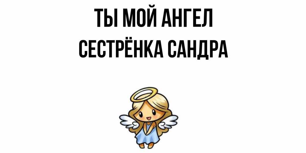 Открытка на каждый день с именем, Сестрёнка-Сандра Ты мой ангел ангел Прикольная открытка с пожеланием онлайн скачать бесплатно 