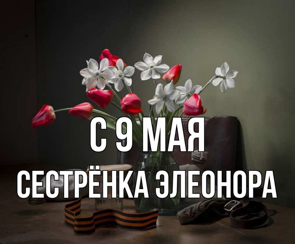 Открытка на каждый день с именем, Сестрёнка-Элеонора С 9 мая 9 мая Прикольная открытка с пожеланием онлайн скачать бесплатно 