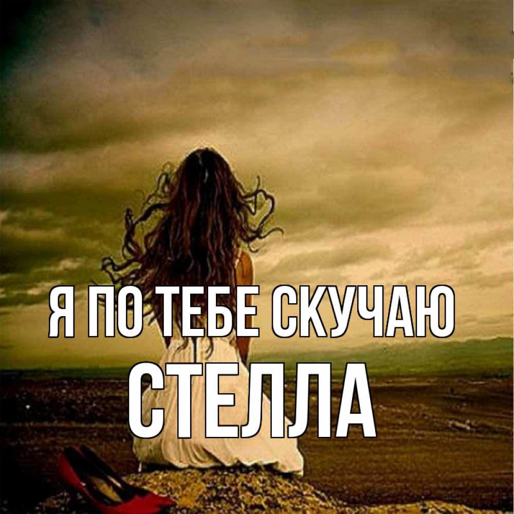 Открытка на каждый день с именем, Стелла Я по тебе скучаю возвращайся Прикольная открытка с пожеланием онлайн скачать бесплатно 