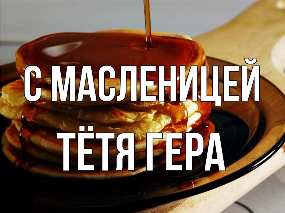 Открытка на каждый день с именем, Тётя-Гера С масленицей блины Прикольная открытка с пожеланием онлайн скачать бесплатно 