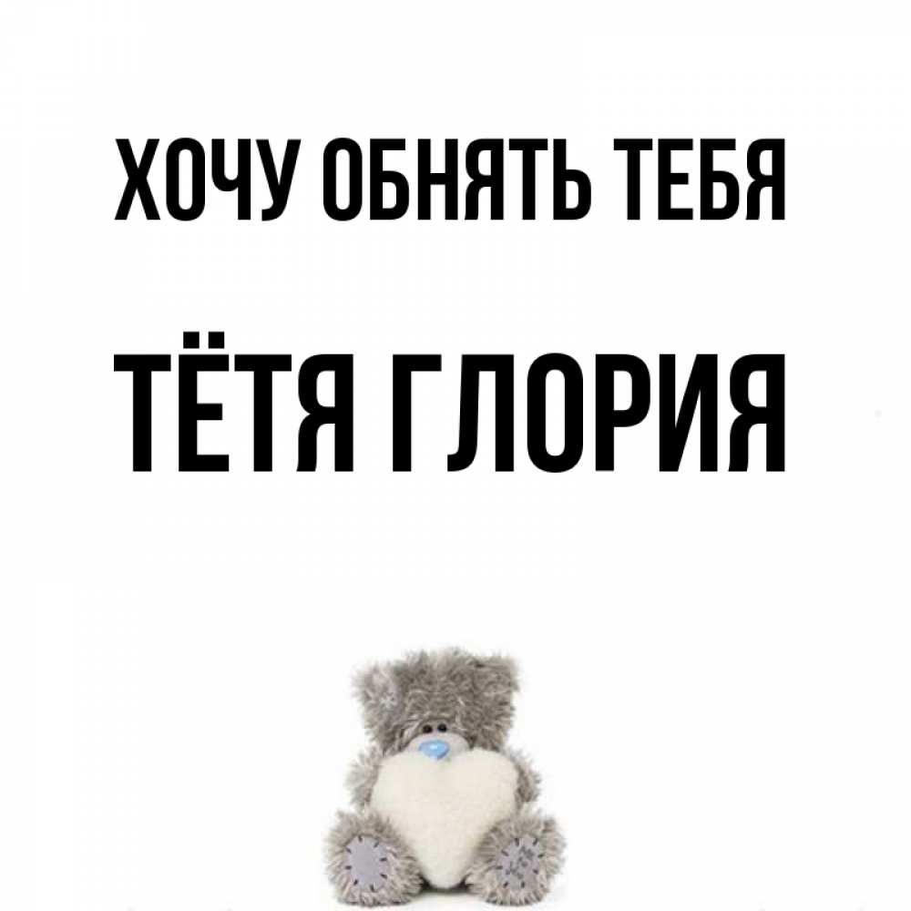 Открытка на каждый день с именем, Тётя-Глория Хочу обнять тебя медвежонок с сердечком белого цвета Прикольная открытка с пожеланием онлайн скачать бесплатно 