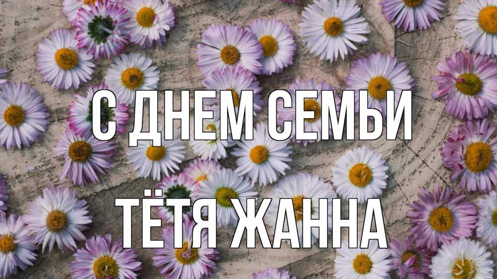 Открытка на каждый день с именем, Тётя-Жанна С днем семьи с днем семьи Прикольная открытка с пожеланием онлайн скачать бесплатно 