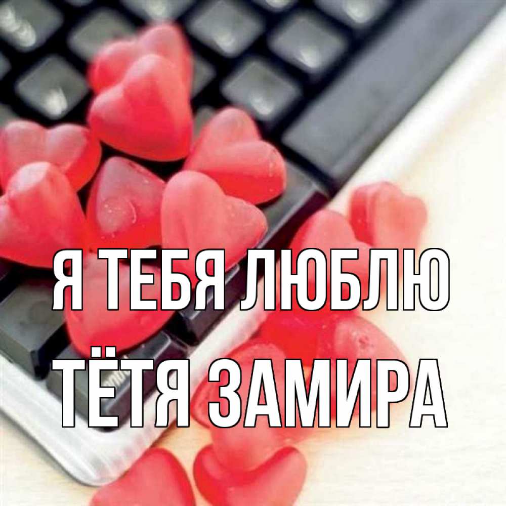 Открытка на каждый день с именем, Тётя-Замира Я тебя люблю конфеты в виде сердец Прикольная открытка с пожеланием онлайн скачать бесплатно 