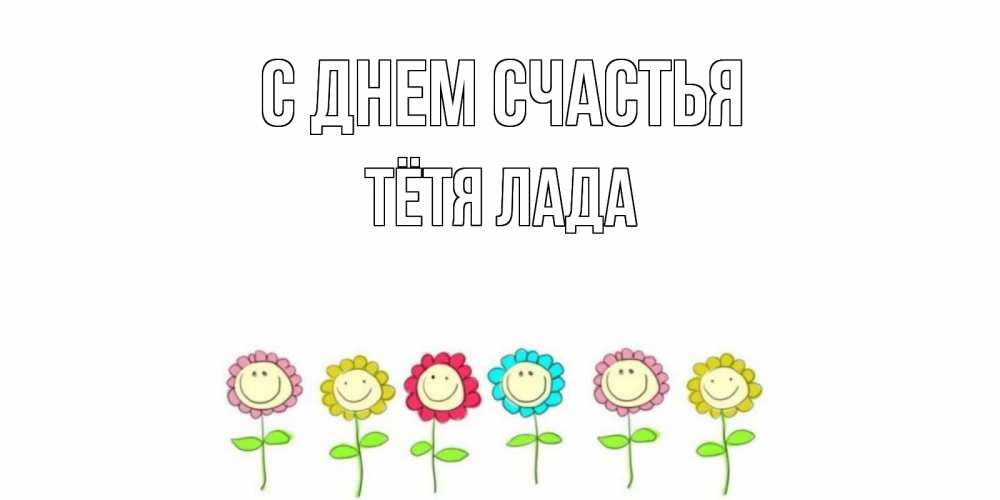 Открытка на каждый день с именем, Тётя-Лада С днем счастья улыбка, цветы Прикольная открытка с пожеланием онлайн скачать бесплатно 