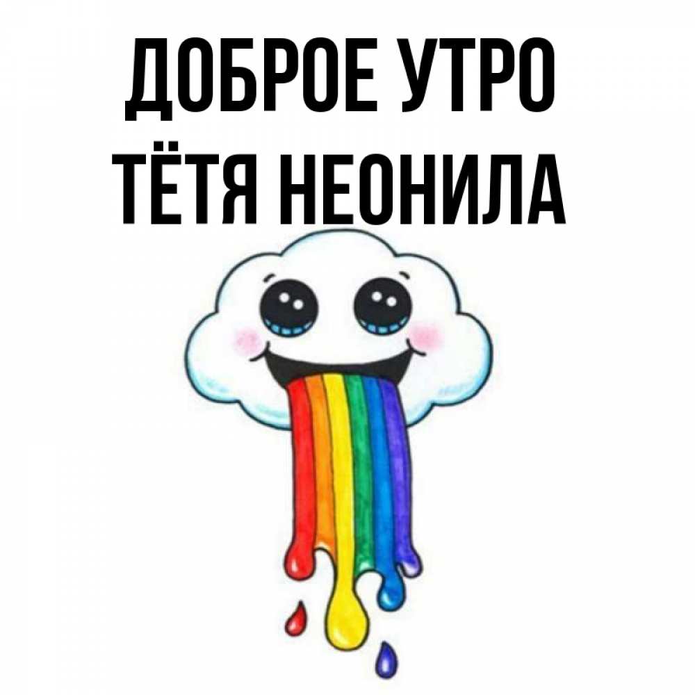 Открытка на каждый день с именем, Тётя-Неонила Доброе утро утречко Прикольная открытка с пожеланием онлайн скачать бесплатно 