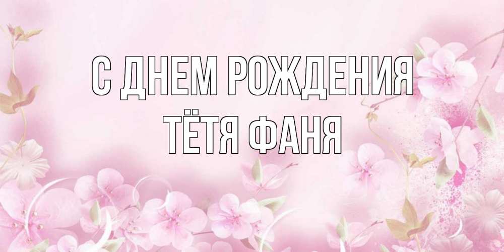 Открытка на каждый день с именем, Тётя-Фаня С днем рождения нежные цветы Прикольная открытка с пожеланием онлайн скачать бесплатно 