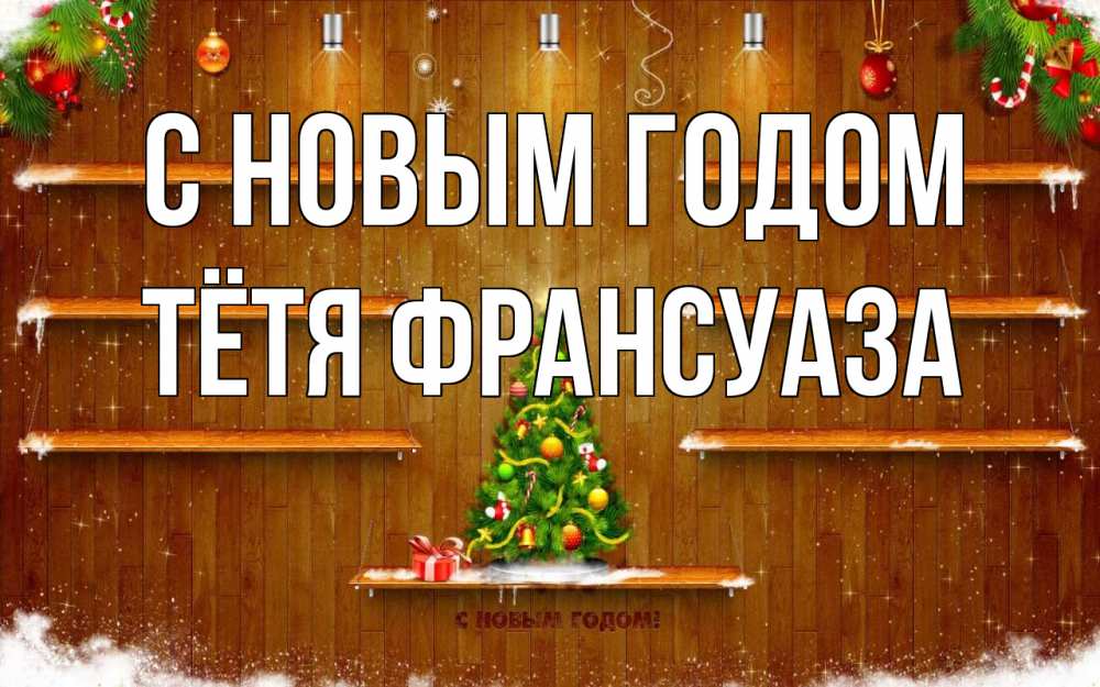 Открытка на каждый день с именем, Тётя-Франсуаза С новым годом с новым годом Прикольная открытка с пожеланием онлайн скачать бесплатно 