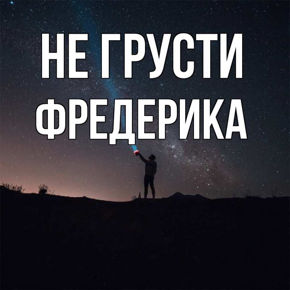 Открытка на каждый день с именем, Фредерика Не грусти луч света и млечный путь Прикольная открытка с пожеланием онлайн скачать бесплатно 