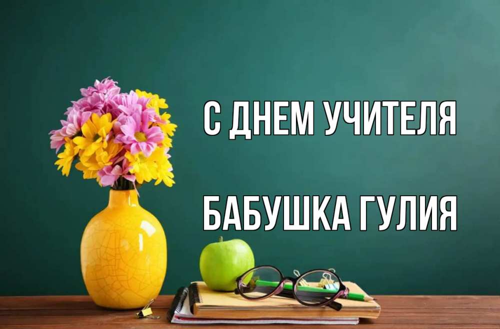 Открытка на каждый день с именем, Бабушка-Гулия С днем учителя ваза с цветами яблоко и журнал Прикольная открытка с пожеланием онлайн скачать бесплатно 