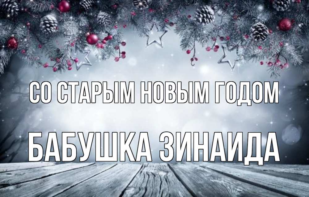 Открытка на каждый день с именем, Бабушка-Зинаида Со старым новым годом старый новый год Прикольная открытка с пожеланием онлайн скачать бесплатно 