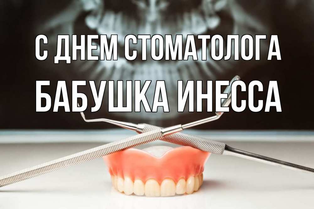 Открытка на каждый день с именем, Бабушка-Инесса С днем стоматолога с днем стоматолога Прикольная открытка с пожеланием онлайн скачать бесплатно 