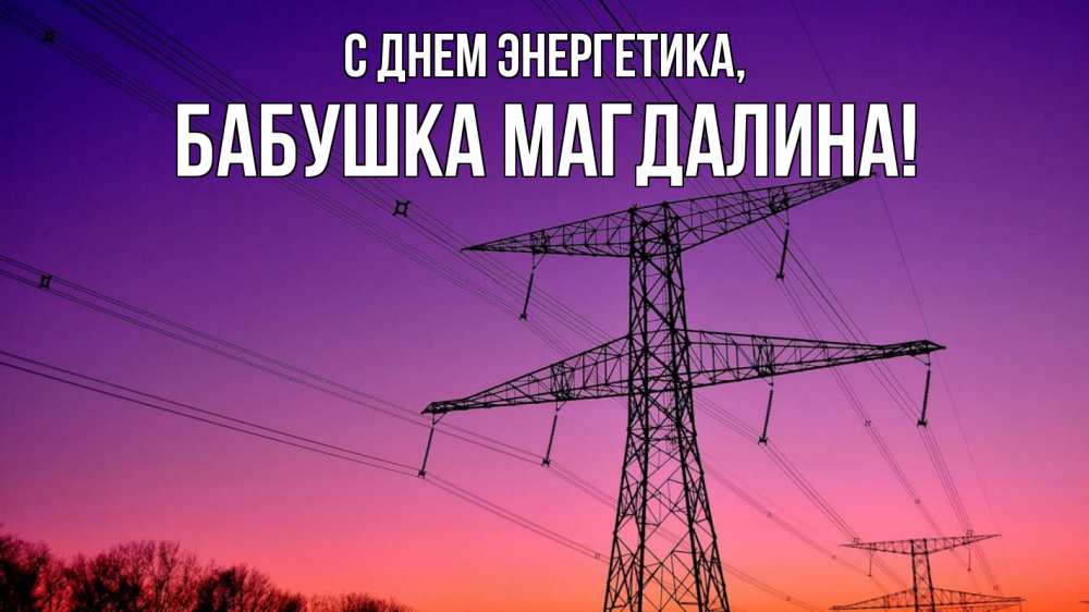 Открытка на каждый день с именем, Бабушка-Магдалина С днем энергетика закат лэп Прикольная открытка с пожеланием онлайн скачать бесплатно 