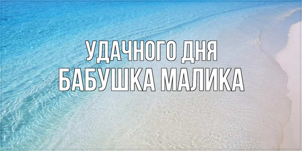 Открытка на каждый день с именем, Бабушка-Малика Удачного дня море пляж Прикольная открытка с пожеланием онлайн скачать бесплатно 