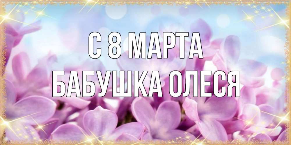 Открытка на каждый день с именем, Бабушка-Олеся С 8 МАРТА открытка на международный женский день с цветами Прикольная открытка с пожеланием онлайн скачать бесплатно 