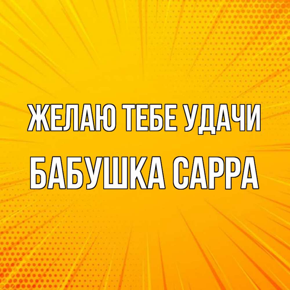 Открытка на каждый день с именем, Бабушка-Сарра Желаю тебе удачи фон Прикольная открытка с пожеланием онлайн скачать бесплатно 